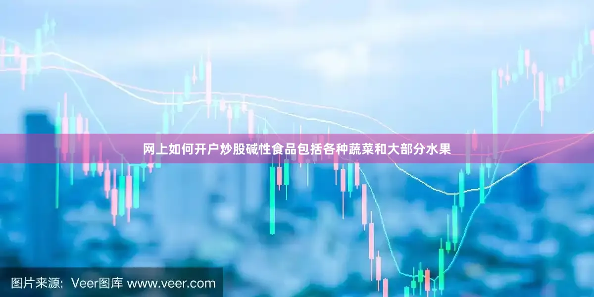 网上如何开户炒股碱性食品包括各种蔬菜和大部分水果