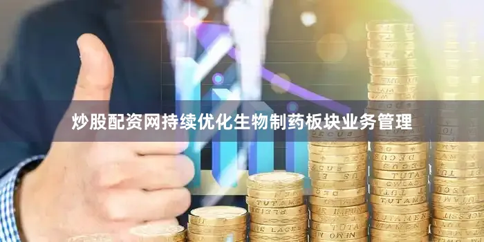 炒股配资网　　持续优化生物制药板块业务管理