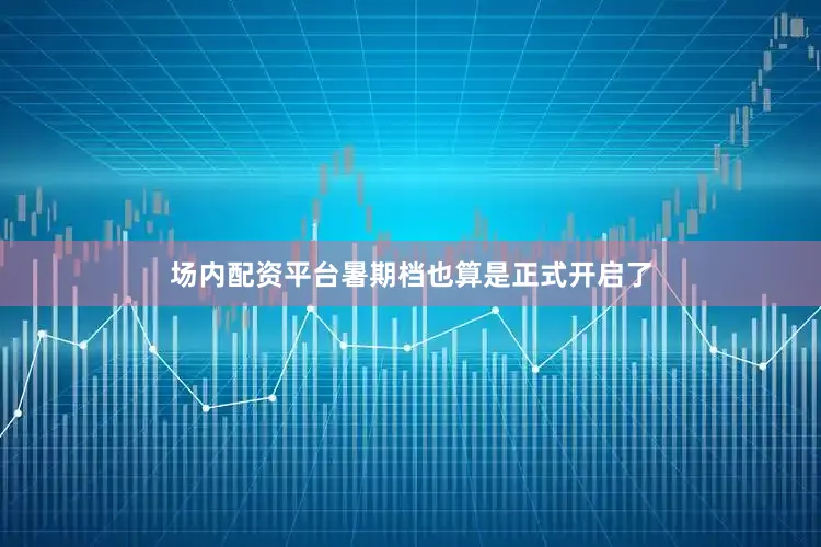 场内配资平台暑期档也算是正式开启了