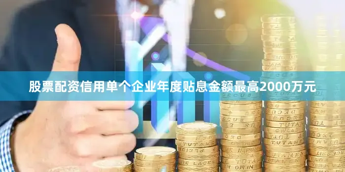 股票配资信用单个企业年度贴息金额最高2000万元