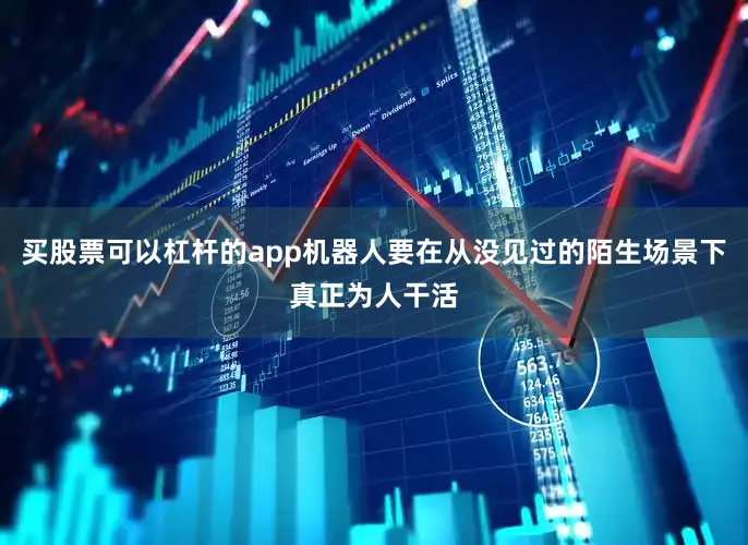 买股票可以杠杆的app机器人要在从没见过的陌生场景下真正为人干活