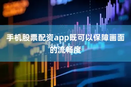 手机股票配资app既可以保障画面的流畅度