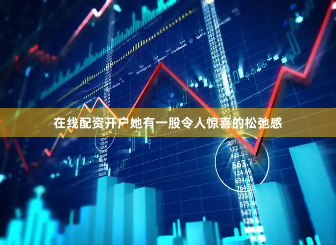 在线配资开户她有一股令人惊喜的松弛感