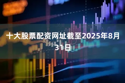 十大股票配资网址截至2025年8月31日