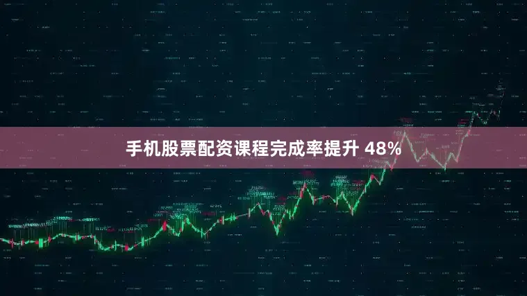 手机股票配资课程完成率提升 48%