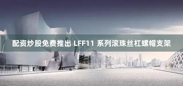 配资炒股免费推出 LFF11 系列滚珠丝杠螺帽支架