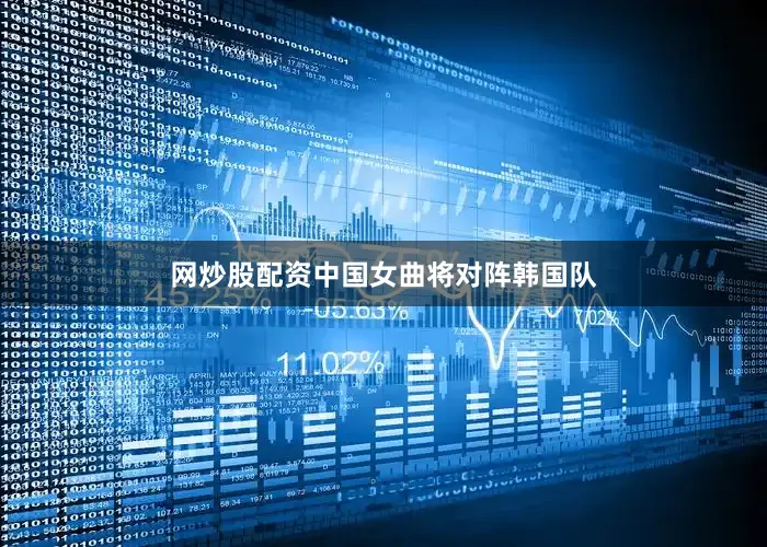 网炒股配资中国女曲将对阵韩国队
