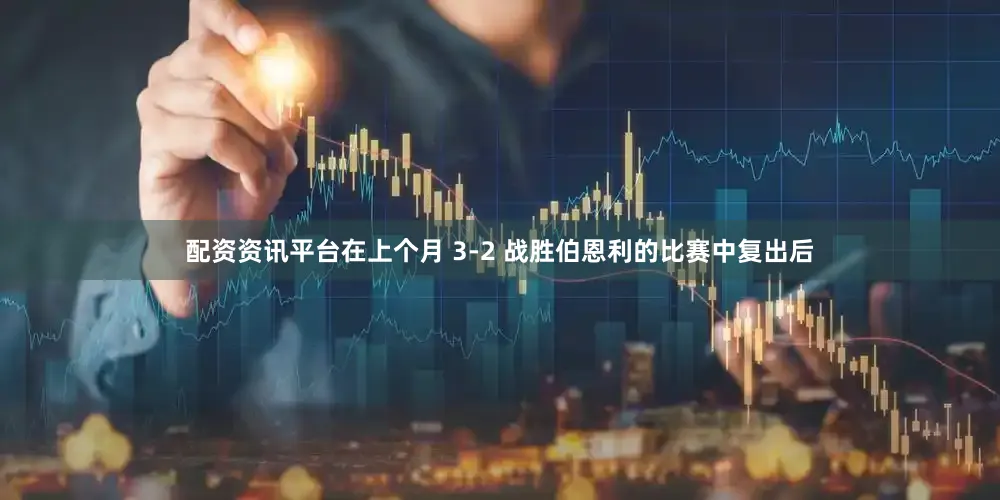 配资资讯平台在上个月 3-2 战胜伯恩利的比赛中复出后